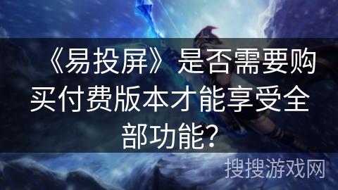 《易投屏》是否需要购买付费版本才能享受全部功能? 《易投屏》是否需要购买付费版本才能享受全部功能?