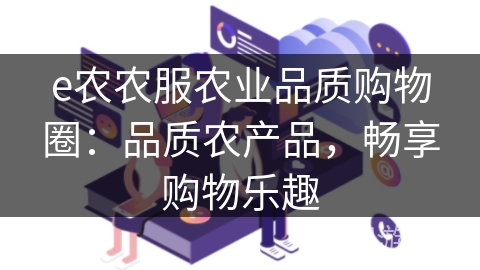 e农农服农业品质购物圈:品质农产品,畅享购物乐趣 e农农服农业品质购物圈:品质农产品,畅享购物乐趣