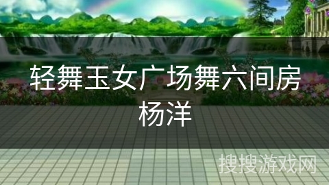 轻舞玉女广场舞六间房杨洋 轻舞玉女广场舞六间房杨洋