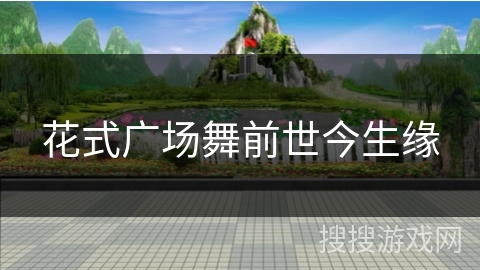 花式广场舞前世今生缘 花式广场舞前世今生缘
