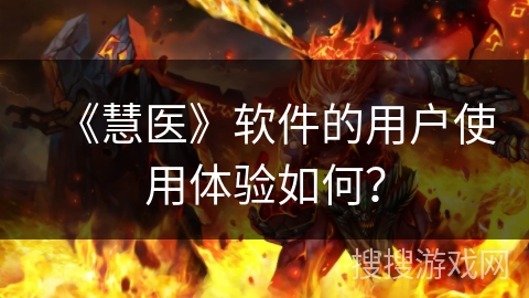 《慧医》软件的用户使用体验如何? 《慧医》软件的用户使用体验如何?