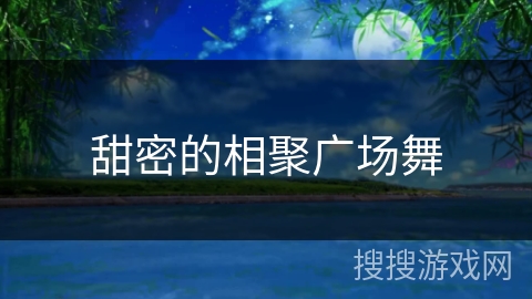 甜密的相聚广场舞 甜密的相聚广场舞