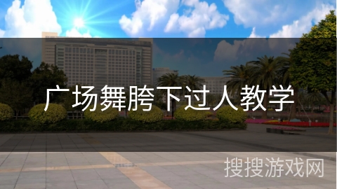 广场舞胯下过人教学 广场舞胯下过人教学