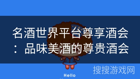 名酒世界平台尊享酒会:品味美酒的尊贵酒会 名酒世界平台尊享酒会:品味美酒的尊贵酒会