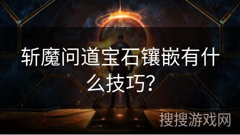 斩魔问道宝石镶嵌有什么技巧? 斩魔问道宝石镶嵌有什么技巧?