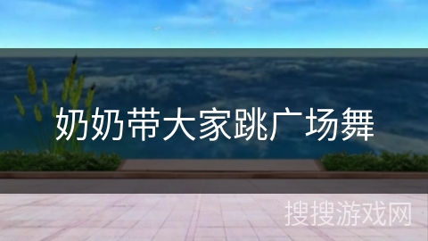 奶奶带大家跳广场舞 奶奶带大家跳广场舞