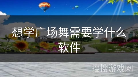 想学广场舞需要学什么软件 想学广场舞需要学什么软件