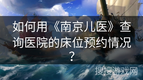 如何用《南京儿医》查询医院的床位预约情况？
