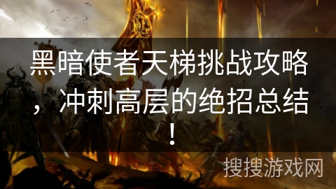 黑暗使者天梯挑战攻略,冲刺高层的绝招总结! 黑暗使者天梯挑战攻略,冲刺高层的绝招总结!