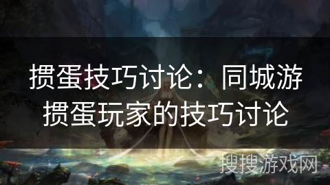 掼蛋技巧讨论:同城游掼蛋玩家的技巧讨论 掼蛋技巧讨论:同城游掼蛋玩家的技巧讨论