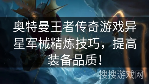 奥特曼王者传奇游戏异星军械精炼技巧,提高装备品质! 奥特曼王者传奇游戏异星军械精炼技巧,提高装备品质!