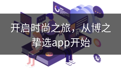 开启时尚之旅,从博之挚选app开始 开启时尚之旅,从博之挚选app开始