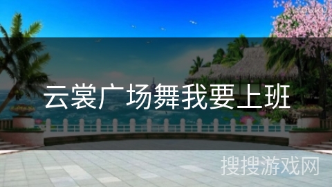 云裳广场舞我要上班 云裳广场舞我要上班