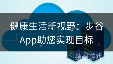 健康生活新视野:步谷App助您实现目标 健康生活新视野:步谷App助您实现目标