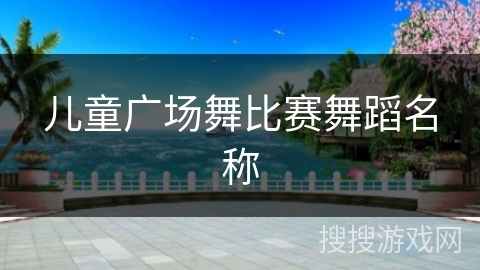 儿童广场舞比赛舞蹈名称 儿童广场舞比赛舞蹈名称