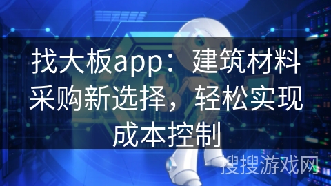 找大板app：建筑材料采购新选择，轻松实现成本控制