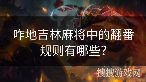 咋地吉林麻将中的翻番规则有哪些? 咋地吉林麻将中的翻番规则有哪些?