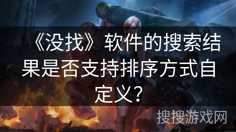 《没找》软件的搜索结果是否支持排序方式自定义? 《没找》软件的搜索结果是否支持排序方式自定义?