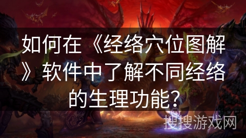 如何在《经络穴位图解》软件中了解不同经络的生理功能？