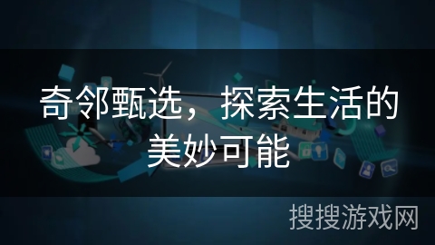 奇邻甄选,探索生活的美妙可能 奇邻甄选,探索生活的美妙可能