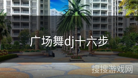 广场舞dj十六步 广场舞dj十六步