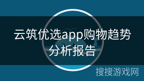 云筑优选app购物趋势分析报告 云筑优选app购物趋势分析报告