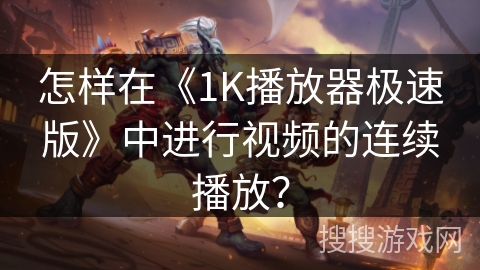 怎样在《1K播放器极速版》中进行视频的连续播放? 怎样在《1K播放器极速版》中进行视频的连续播放?