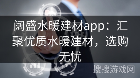 阔盛水暖建材app:汇聚优质水暖建材,选购无忧 阔盛水暖建材app:汇聚优质水暖建材,选购无忧