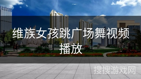 维族女孩跳广场舞视频播放