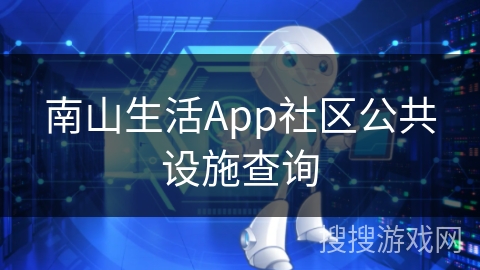 南山生活App社区公共设施查询 南山生活App社区公共设施查询