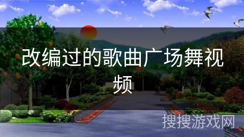改编过的歌曲广场舞视频