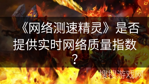 《网络测速精灵》是否提供实时网络质量指数? 《网络测速精灵》是否提供实时网络质量指数?