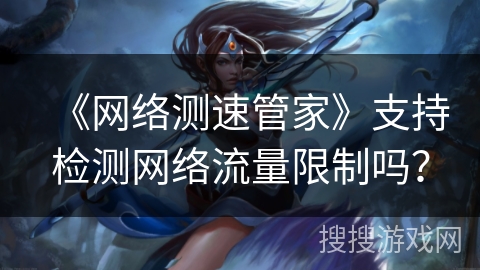 《网络测速管家》支持检测网络流量限制吗? 《网络测速管家》支持检测网络流量限制吗?