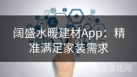 阔盛水暖建材App：精准满足家装需求