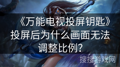 《万能电视投屏钥匙》投屏后为什么画面无法调整比例？