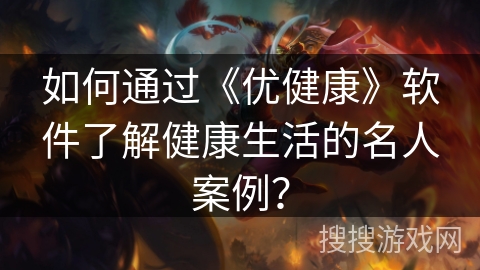如何通过《优健康》软件了解健康生活的名人案例？