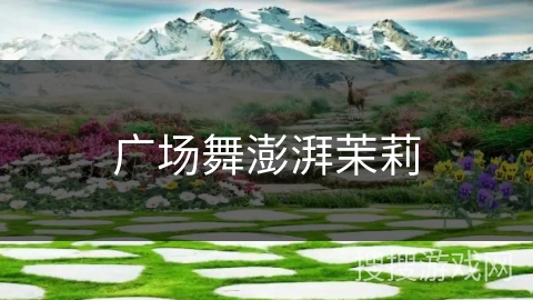 广场舞澎湃茉莉