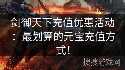 剑御天下充值优惠活动:最划算的元宝充值方式! 剑御天下充值优惠活动:最划算的元宝充值方式!