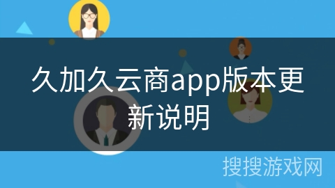 久加久云商app版本更新说明 久加久云商app版本更新说明