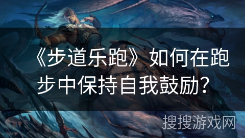 《步道乐跑》如何在跑步中保持自我鼓励? 《步道乐跑》如何在跑步中保持自我鼓励?