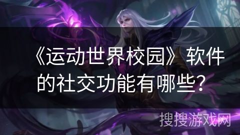《运动世界校园》软件的社交功能有哪些？