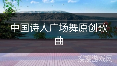 中国诗人广场舞原创歌曲 中国诗人广场舞原创歌曲