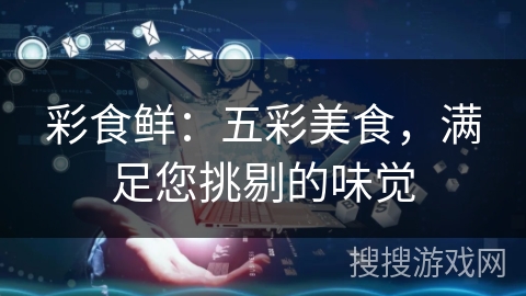 彩食鲜:五彩美食,满足您挑剔的味觉 彩食鲜:五彩美食,满足您挑剔的味觉