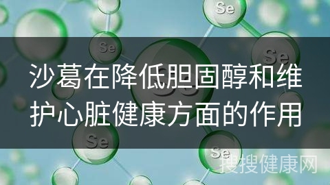 沙葛在降低胆固醇和维护心脏健康方面的作用