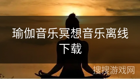 瑜伽音乐冥想音乐离线下载