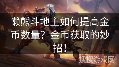 懒熊斗地主如何提高金币数量?金币获取的妙招! 懒熊斗地主如何提高金币数量?金币获取的妙招!