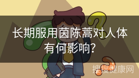 长期服用茵陈蒿对人体有何影响？