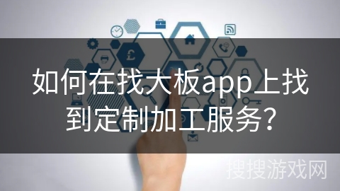 如何在找大板app上找到定制加工服务? 如何在找大板app上找到定制加工服务?