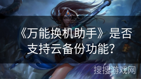 《万能换机助手》是否支持云备份功能？