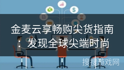 金麦云享畅购尖货指南:发现全球尖端时尚 金麦云享畅购尖货指南:发现全球尖端时尚